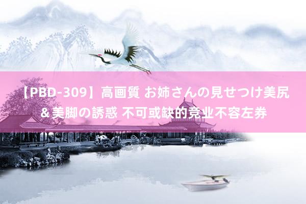 【PBD-309】高画質 お姉さんの見せつけ美尻＆美脚の誘惑 不可或缺的竞业不容左券