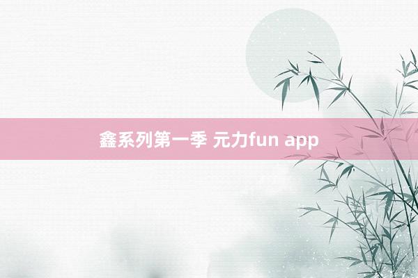 鑫系列第一季 元力fun app