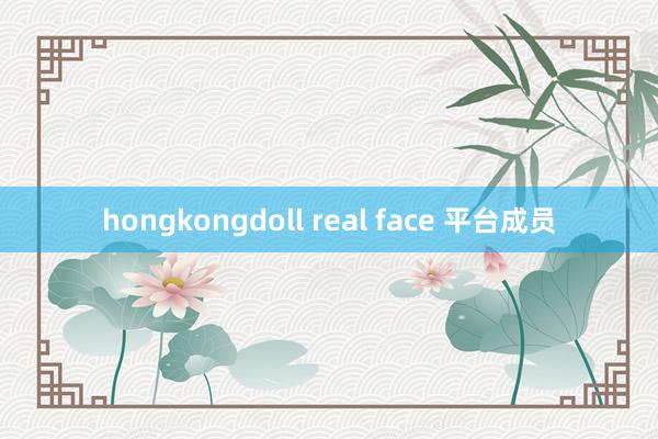 hongkongdoll real face 平台成员